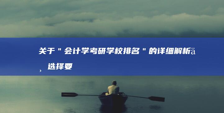 关于＂会计学考研学校排名＂的详细解析与选择要点